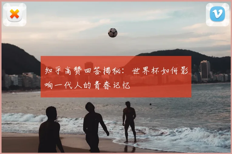 知乎高赞回答揭秘：世界杯如何影响一代人的青春记忆
