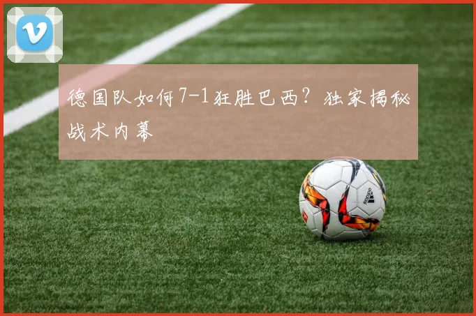 德国队如何7-1狂胜巴西？独家揭秘战术内幕