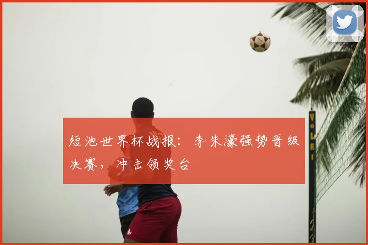 短池世界杯战报：李朱濠强势晋级决赛，冲击领奖台