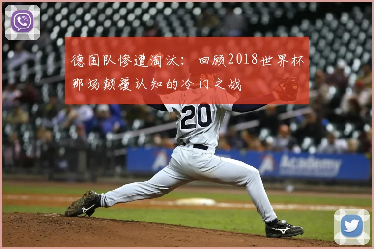 德国队惨遭淘汰：回顾2018世界杯那场颠覆认知的冷门之战