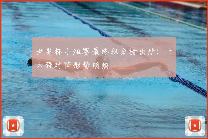 世界杯小组赛最终积分榜出炉：十六强对阵形势明朗