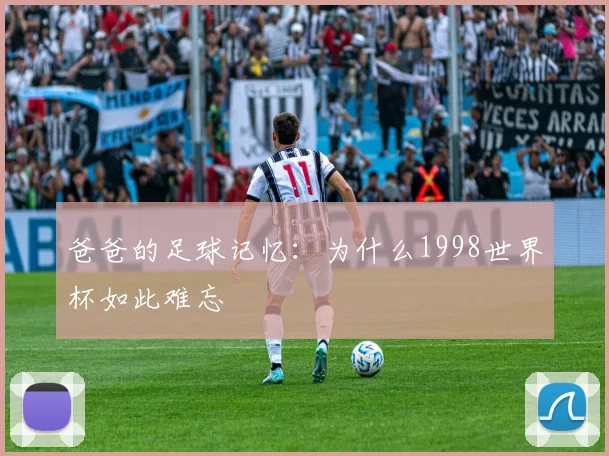 爸爸的足球记忆：为什么1998世界杯如此难忘