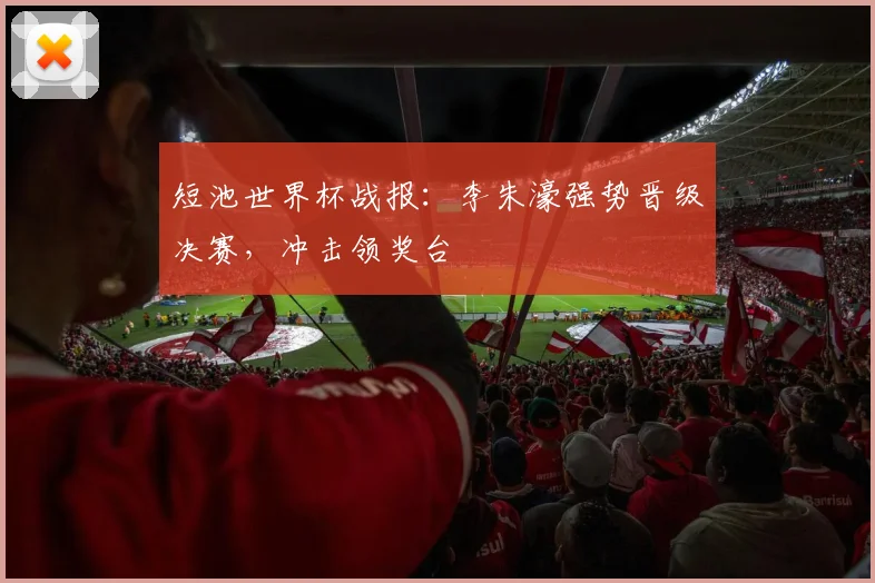 短池世界杯战报：李朱濠强势晋级决赛，冲击领奖台