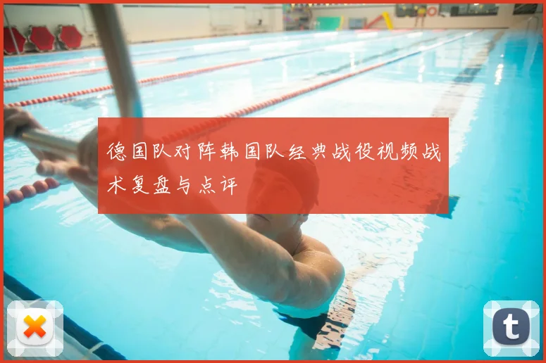 德国队对阵韩国队经典战役视频战术复盘与点评