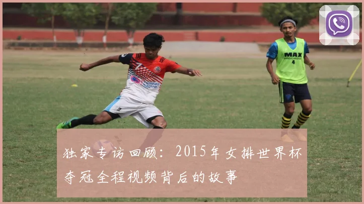 独家专访回顾：2015年女排世界杯夺冠全程视频背后的故事
