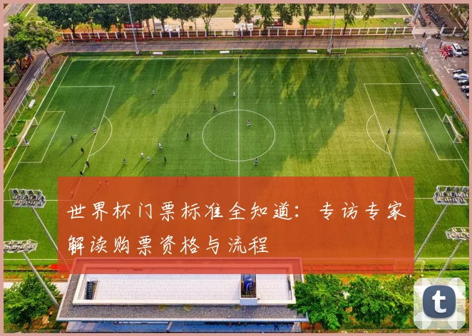 世界杯门票标准全知道：专访专家解读购票资格与流程
