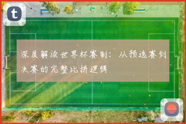 深度解读世界杯赛制：从预选赛到决赛的完整比拼逻辑